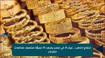 ارتفاع الذهب.. عيار 21 في مصر يصعد 15 جنيهًا منتصف تعاملات الثلاثاء